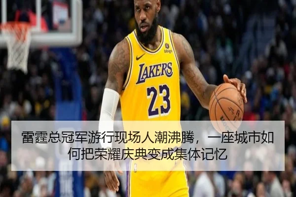 雷霆总冠军游行现场人潮沸腾，一座城市如何把荣耀庆典变成集体记忆